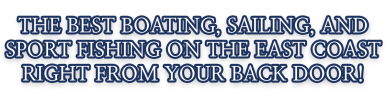 The best boating, sailing, and sport fishing on the east coast right from your back door!