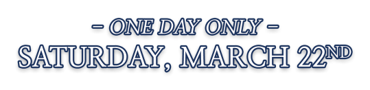 One Day Only Saturday, March 22nd