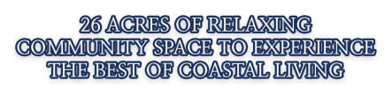 26 acres of relaxing community space to experience the best of coastal living