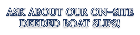 Ask about our on-site deeded boat slips