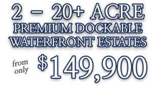 2-20+ Acre Premium Dockable Waterfront Estates from only $149,900
