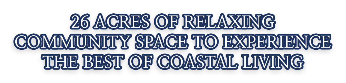 26 acres of relaxing community space to experience the best of coastal living