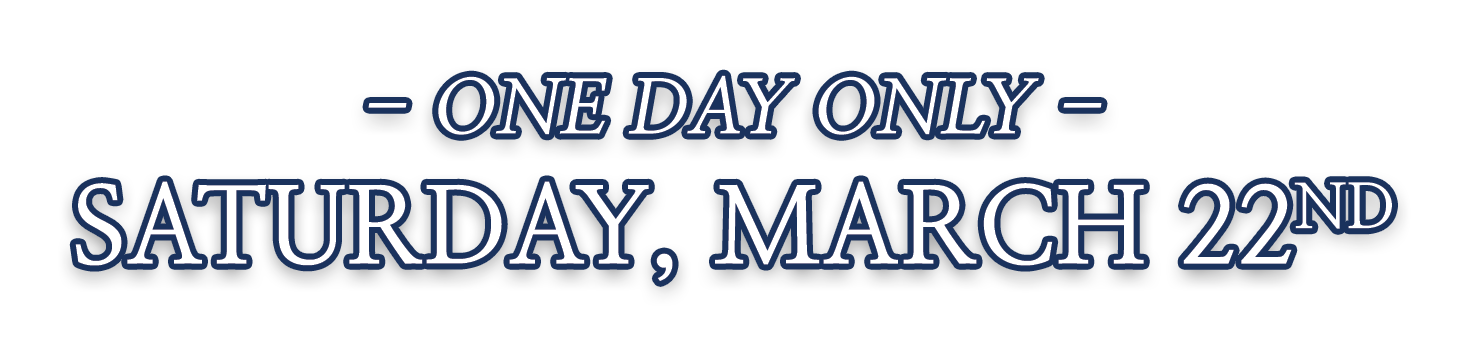 One Day Only Saturday, March 22nd