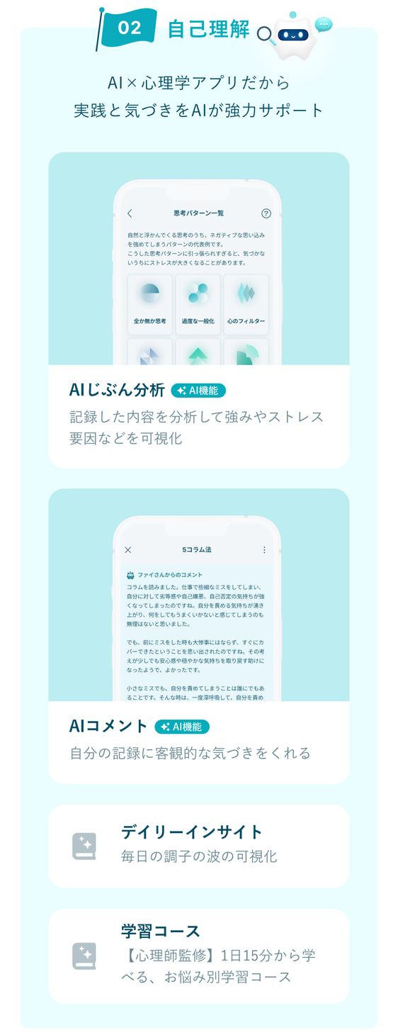 02 自己理解：AIじぶん分析（記録した内容から強みやストレス要因を可視化）、AIコメント（自分の記録に客観的な気づきをくれる）、デイリーインサイト（毎日の調子の波の可視化）、学習コース（心理師監修、1日15分から学べるお悩み別コース）。