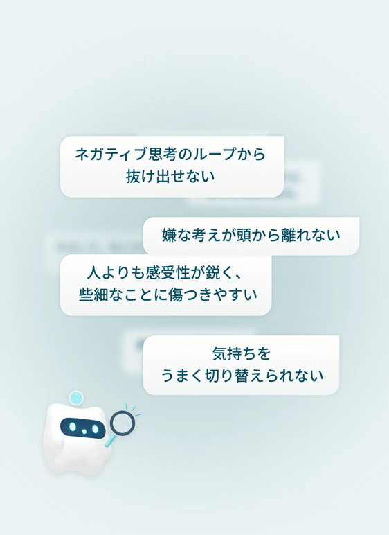 ユーザーのお悩み：ネガティブ思考のループから抜け出せない、嫌な考えが頭から離れない、人よりも感受性が鋭く些細なことに傷つきやすい、気持ちをうまく切り替えられない