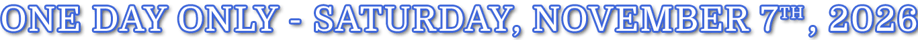 One Day Only - Saturday, November 7th, 2026