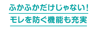 ふかふかだけじゃない！ モレを防ぐ機能も充実