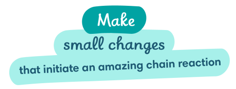 Make small changes that initiate an amazing chain reaction