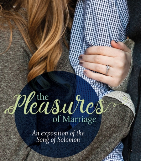 The Pleasures of Marriage: An exposition of the Song of Solomon