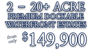 2-20+ Acre Premium Dockable Waterfront Estates from only $149,900