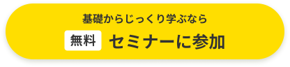 基礎からじっくり学ぶなら「無料」セミナーに参加