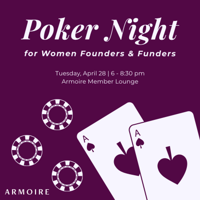 Poker Night for women founders and funders. Tuesday, April 28, from 6 to 8 p.m. at the Armoire Member Lounge.