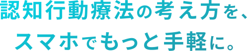 認知行動療法の考え方を、スマホでもっと手軽に。