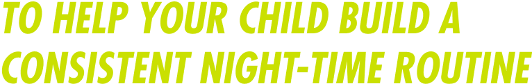 To help your child build a consistent night-time routine
