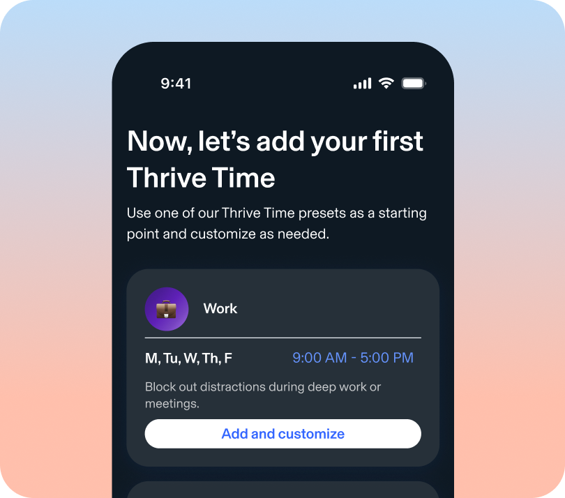 Now, let's add your first Thrive time. Use one of our Thrive Time presets as a starting point and customize as needed. Work Monday through Friday from 9 to 5. Block out distractions during work or meetings. Add an customize.