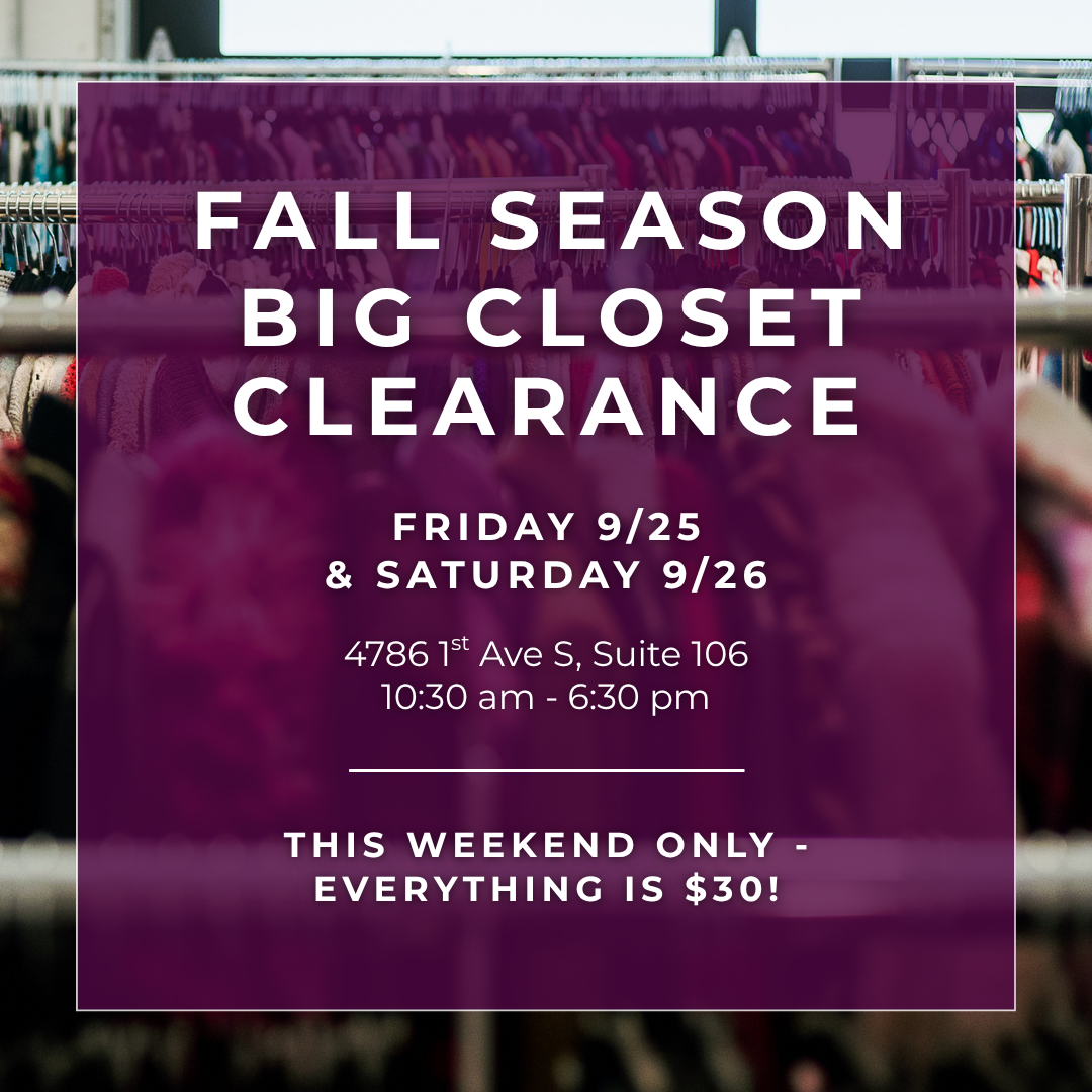 Fall season big closet clearance. Friday 9/25 and Saturday 9/26. 10:30 a.m. to 6:30 p.m. at Armoire. 4786 1st Ave S, Suite #106. This weekend only: everything is $30!