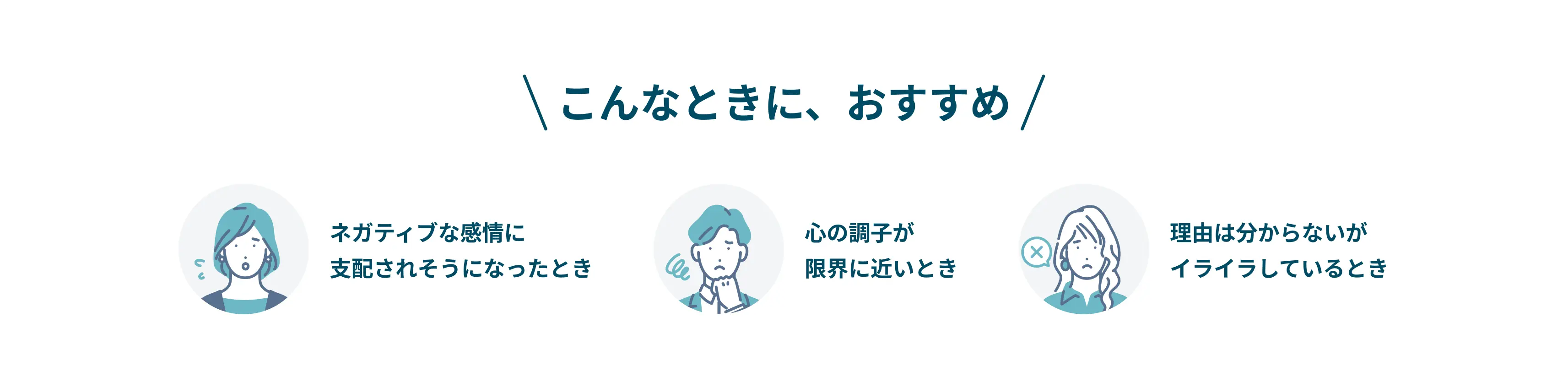 こんなときに、おすすめ。ネガティブな感情に支配されそうになったとき、心の調子が限界に近いとき、理由はわからないがイライラしているとき