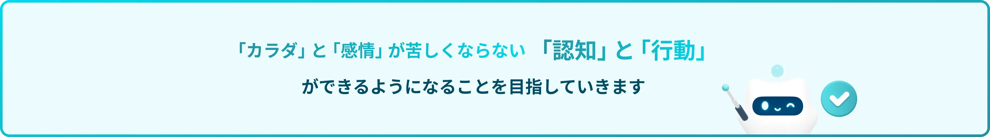 「カラダ」と「感情」が苦しくならない「認知」と「行動」ができるようになることを目指していきます