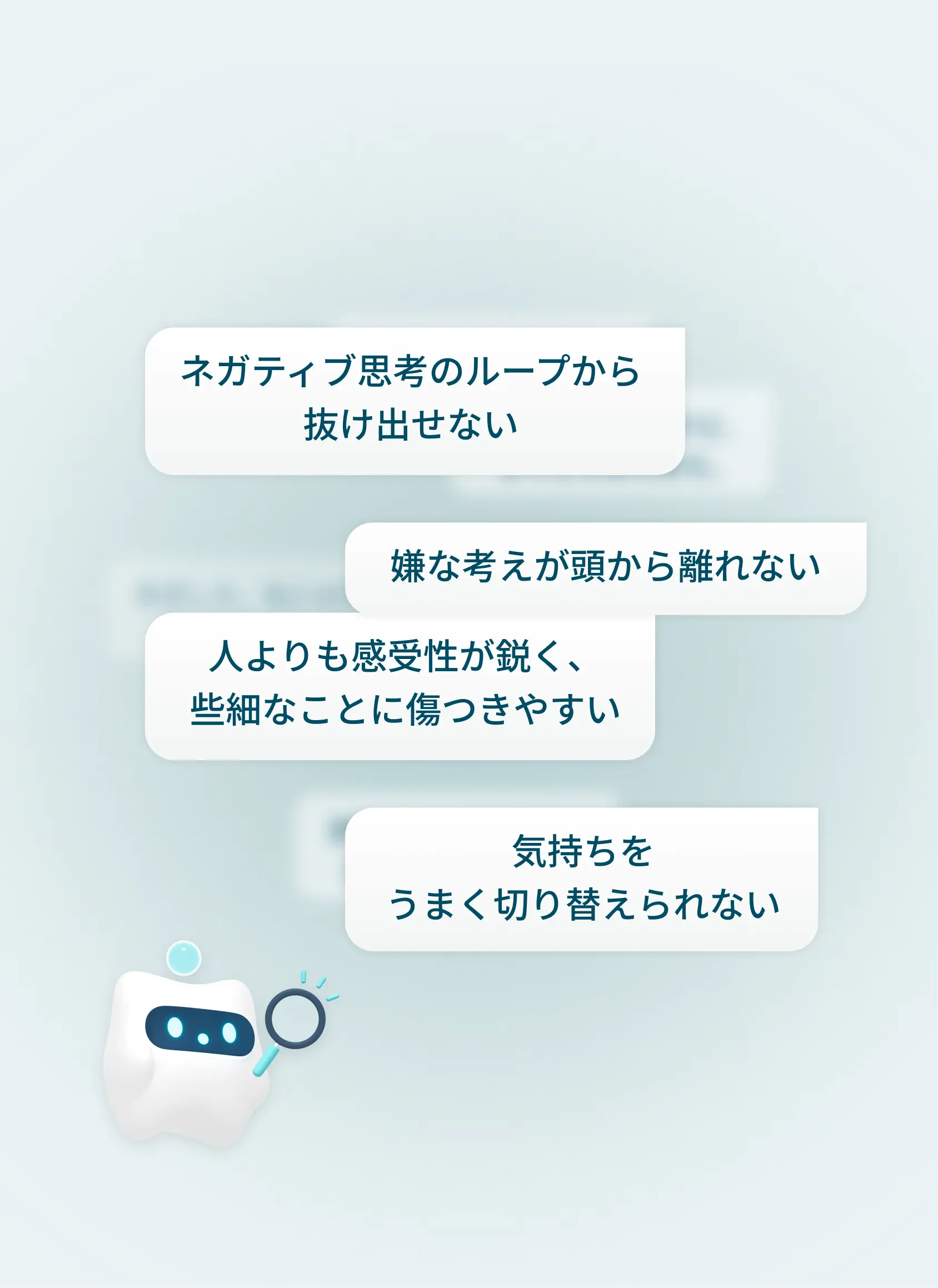 ユーザーのお悩み：ネガティブ思考のループから抜け出せない、嫌な考えが頭から離れない、人よりも感受性が鋭く些細なことに傷つきやすい、気持ちをうまく切り替えられない
