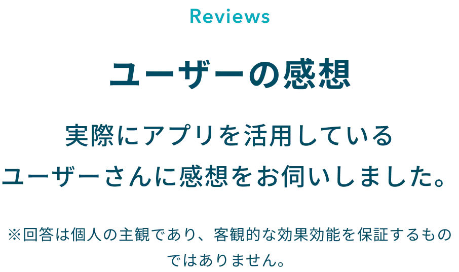 ユーザーの感想：実際にアプリを活用しているユーザーさんに感想をお伺いしました。