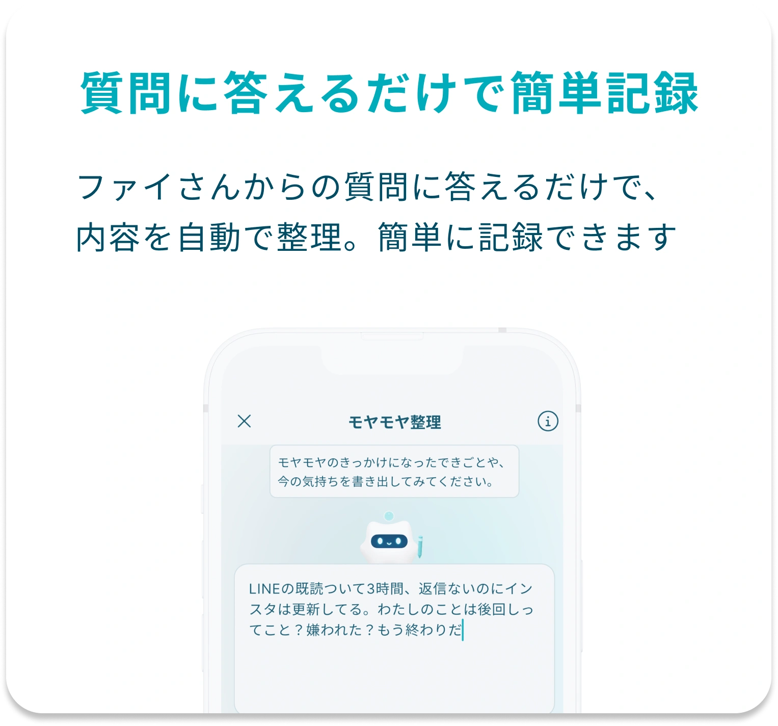 質問に答えるだけで簡単記録。ファイさんからの質問に答えるだけで、内容を自動で整理。簡単に記録できます